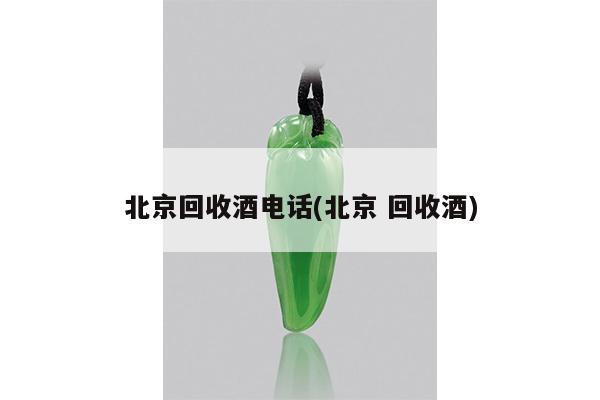 北京回收酒电话(北京 回收酒)