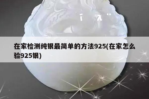 在家检测纯银最简单的方法925(在家怎么验925银)