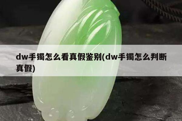 dw手镯怎么看真假鉴别(dw手镯怎么判断真假)
