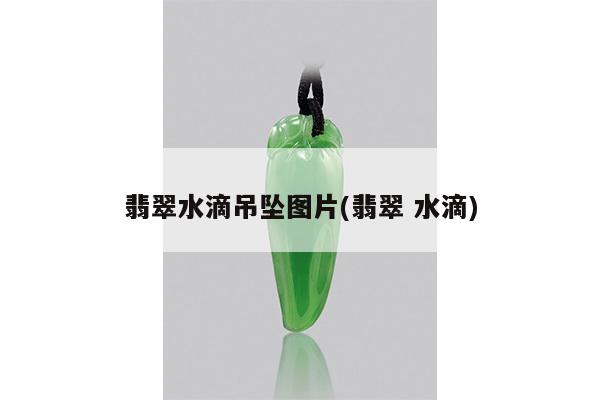 翡翠水滴吊坠图片(翡翠 水滴)