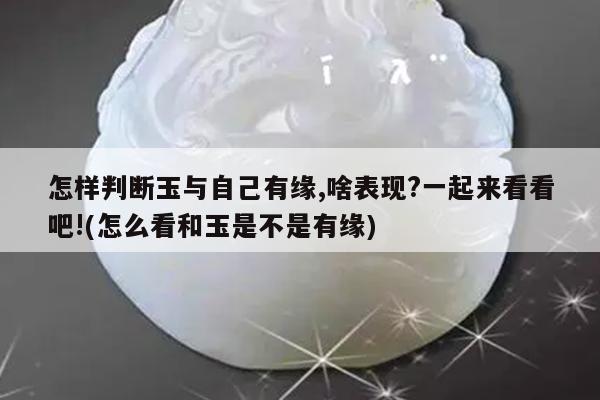 怎样判断玉与自己有缘,啥表现?一起来看看吧!(怎么看和玉是不是有缘)