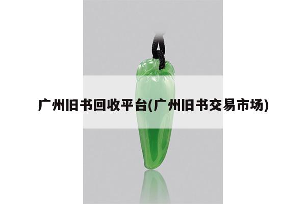 广州旧书回收平台(广州旧书交易市场)