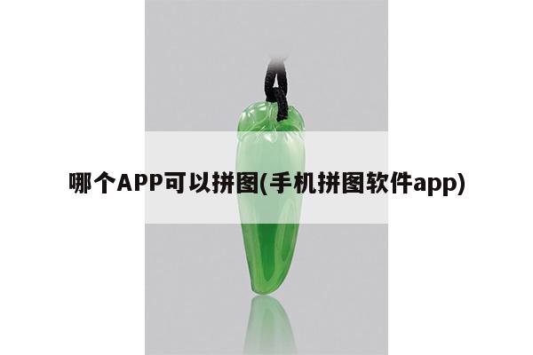 哪个APP可以拼图(手机拼图软件app)