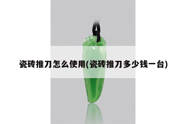 瓷砖推刀怎么使用(瓷砖推刀多少钱一台)