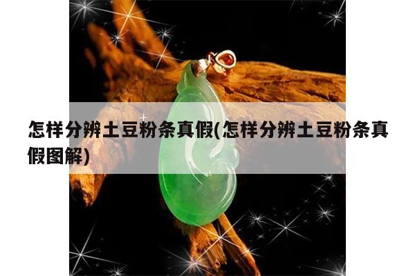 怎样分辨土豆粉条真假(怎样分辨土豆粉条真假图解)
