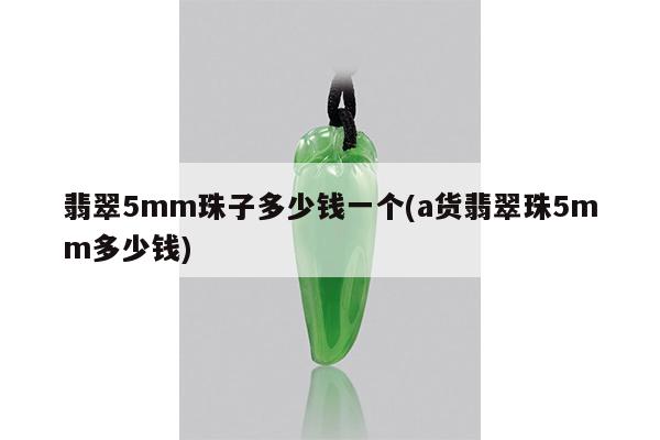 翡翠5mm珠子多少钱一个(a货翡翠珠5mm多少钱)