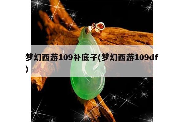 梦幻西游109补底子(梦幻西游109df)