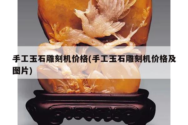 手工玉石雕刻机价格(手工玉石雕刻机价格及图片)