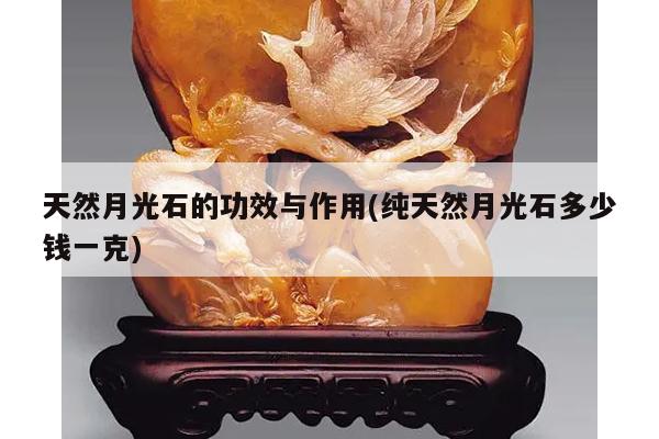 天然月光石的功效与作用(纯天然月光石多少钱一克)