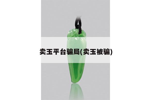 卖玉平台骗局(卖玉被骗)