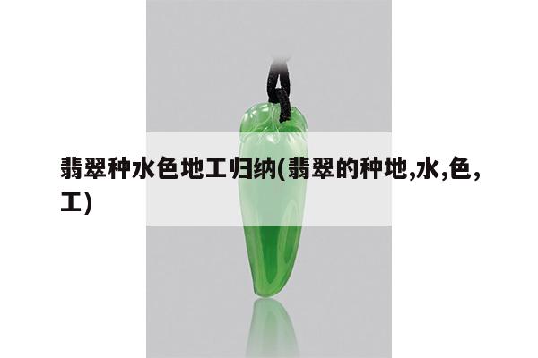 翡翠种水色地工归纳(翡翠的种地,水,色,工)