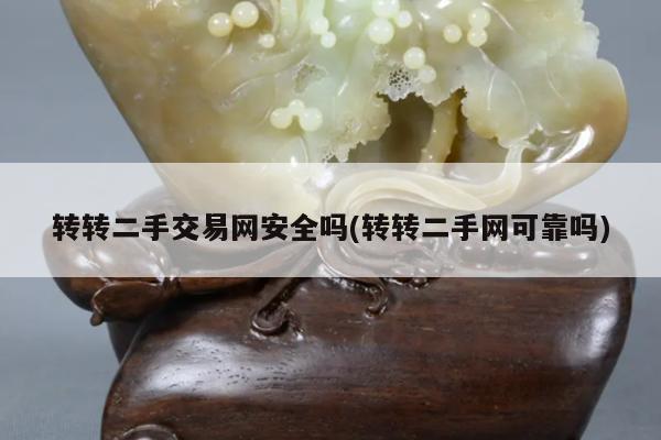 转转二手交易网安全吗(转转二手网可靠吗)