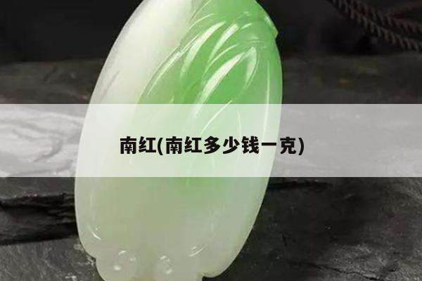 南红(南红多少钱一克)
