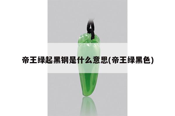 帝王绿起黑钢是什么意思(帝王绿黑色)