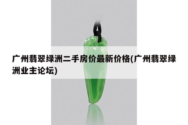 广州翡翠绿洲二手房价最新价格(广州翡翠绿洲业主论坛)