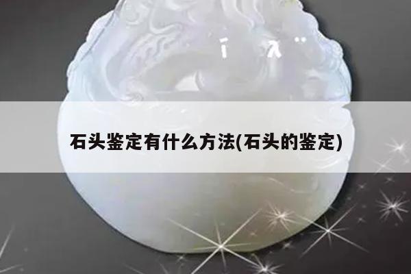 石头鉴定有什么方法(石头的鉴定)