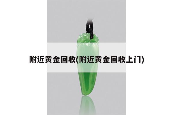 附近黄金回收(附近黄金回收上门)