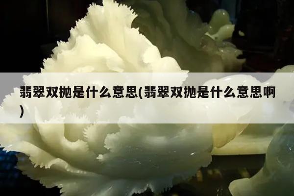 翡翠双抛是什么意思(翡翠双抛是什么意思啊)