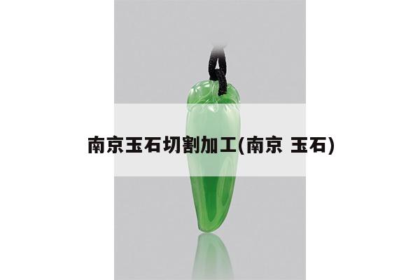 南京玉石切割加工(南京 玉石)