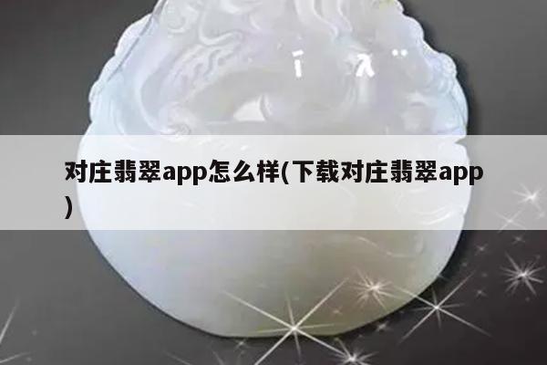 对庄翡翠app怎么样(下载对庄翡翠app)