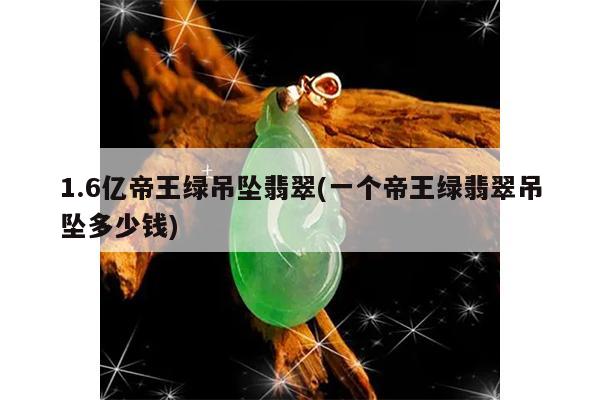 1.6亿帝王绿吊坠翡翠(一个帝王绿翡翠吊坠多少钱)