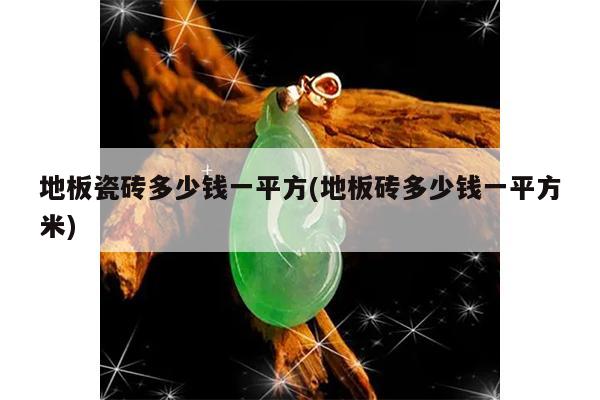 地板瓷砖多少钱一平方(地板砖多少钱一平方米)