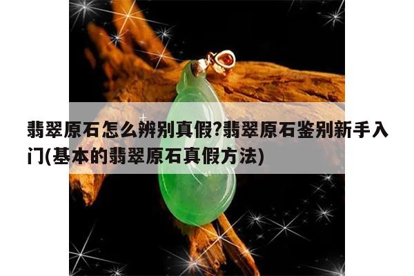 翡翠原石怎么辨别真假?翡翠原石鉴别新手入门(基本的翡翠原石真假方法)