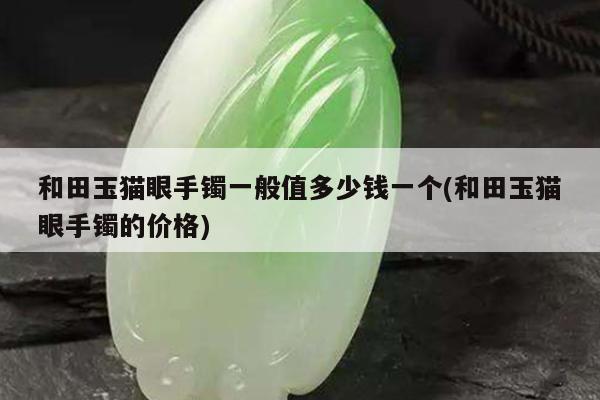 和田玉猫眼手镯一般值多少钱一个(和田玉猫眼手镯的价格)