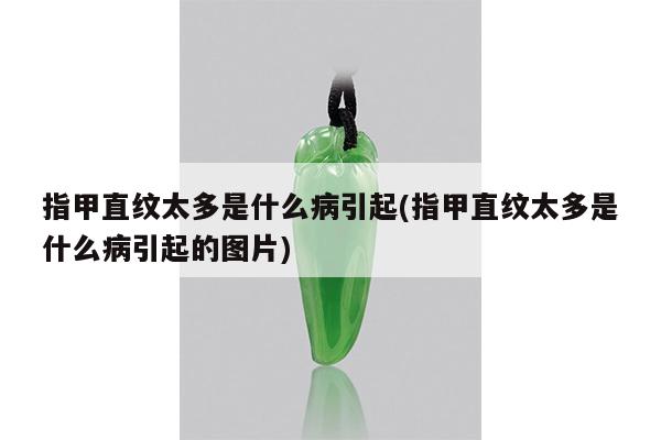 指甲直纹太多是什么病引起(指甲直纹太多是什么病引起的图片)