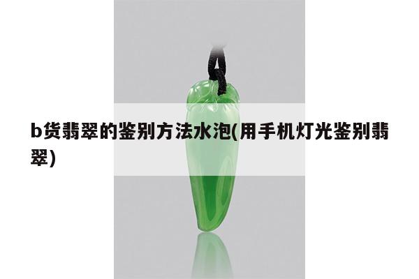 b货翡翠的鉴别方法水泡(用手机灯光鉴别翡翠)