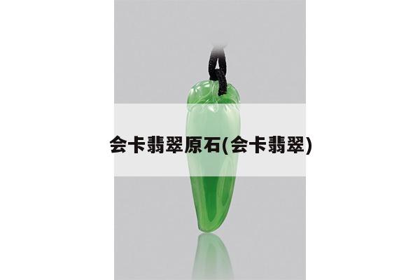 会卡翡翠原石(会卡翡翠)
