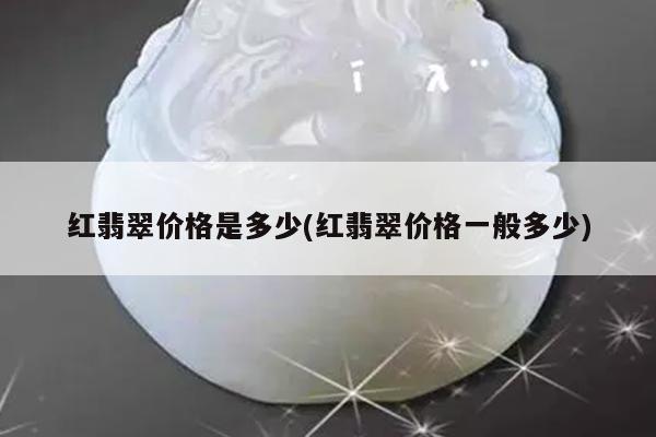 红翡翠价格是多少(红翡翠价格一般多少)