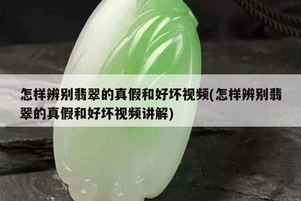 怎样辨别翡翠的真假和好坏视频(怎样辨别翡翠的真假和好坏视频讲解)