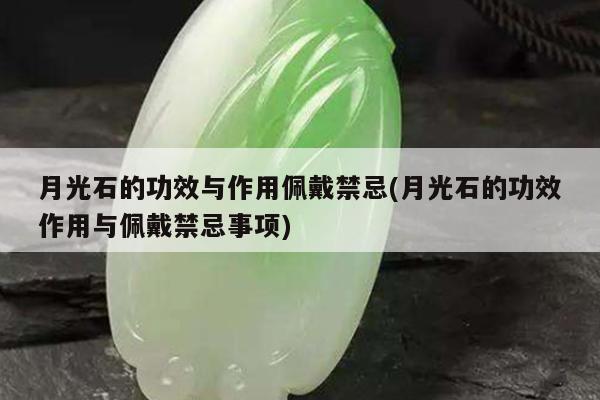 月光石的功效与作用佩戴禁忌(月光石的功效作用与佩戴禁忌事项)