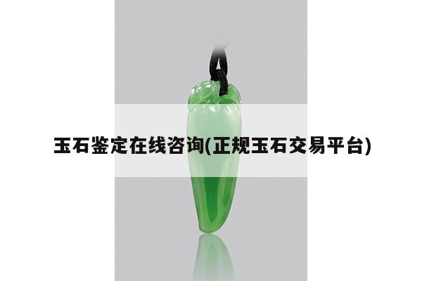 玉石鉴定在线咨询(正规玉石交易平台)