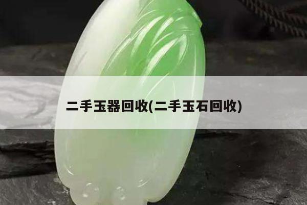 二手玉器回收(二手玉石回收)