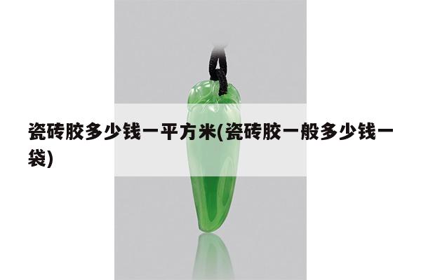 瓷砖胶多少钱一平方米(瓷砖胶一般多少钱一袋)