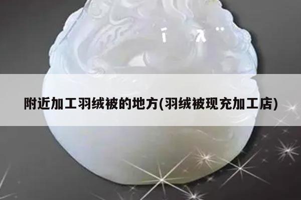 附近加工羽绒被的地方(羽绒被现充加工店)