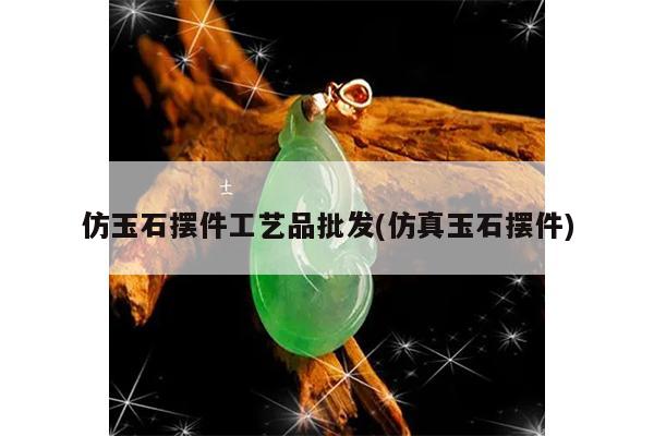 仿玉石摆件工艺品批发(仿真玉石摆件)