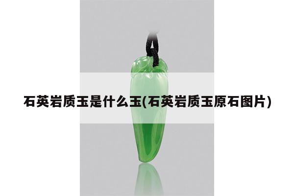 石英岩质玉是什么玉(石英岩质玉原石图片)