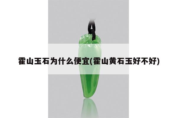 霍山玉石为什么便宜(霍山黄石玉好不好)