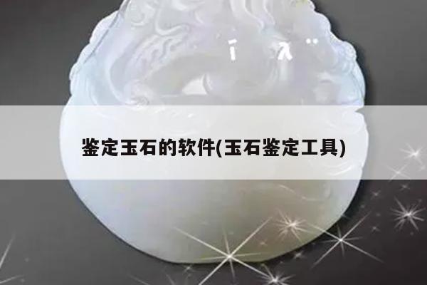 鉴定玉石的软件(玉石鉴定工具)
