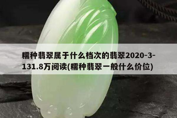 糯种翡翠属于什么档次的翡翠2020-3-131.8万阅读(糯种翡翠一般什么价位)