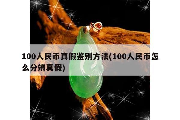 100人民币真假鉴别方法(100人民币怎么分辨真假)