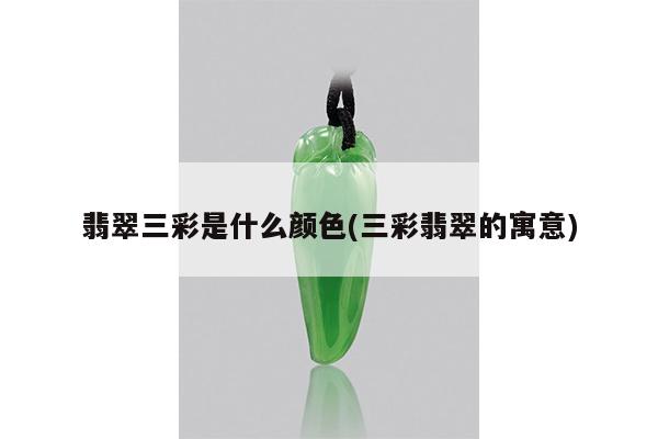 翡翠三彩是什么颜色(三彩翡翠的寓意)