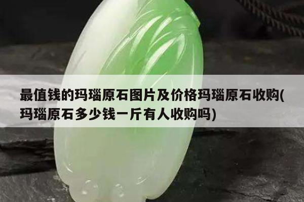 最值钱的玛瑙原石图片及价格玛瑙原石收购(玛瑙原石多少钱一斤有人收购吗)