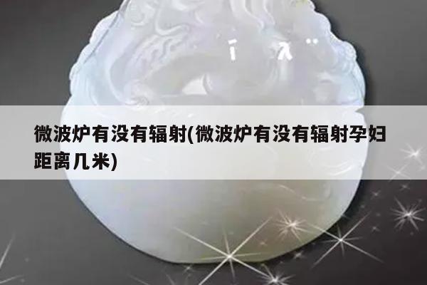 微波炉有没有辐射(微波炉有没有辐射孕妇 距离几米)