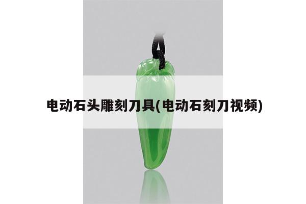 电动石头雕刻刀具(电动石刻刀视频)