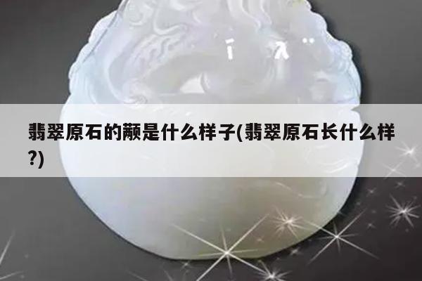 翡翠原石的颟是什么样子(翡翠原石长什么样?)