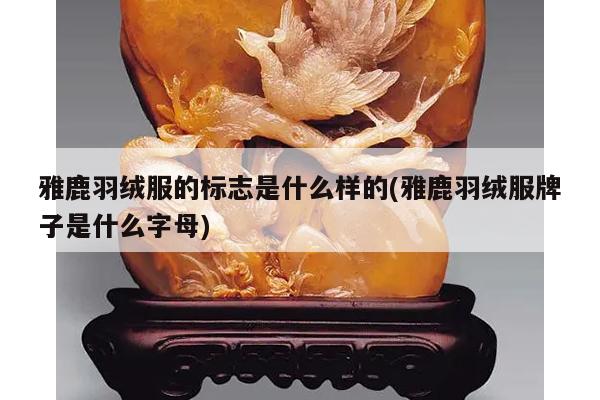 雅鹿羽绒服的标志是什么样的(雅鹿羽绒服牌子是什么字母)